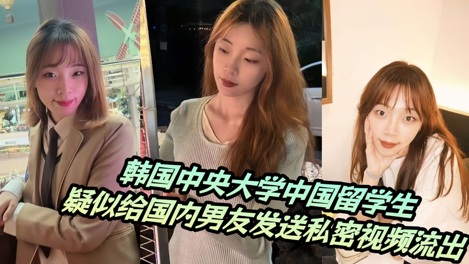 韩国中央大学中国留学生，疑似给国内男友发送私密视频流出！！