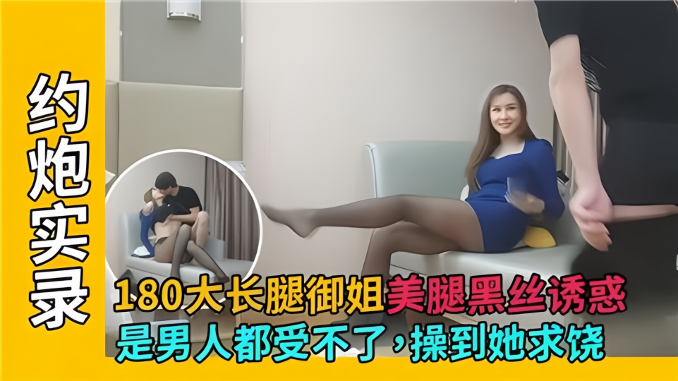 180大长腿御姐美腿黑丝诱惑，是男人都受不了 操到她求饶